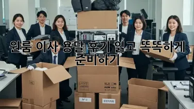 원룸 이사, 용달 후기 읽고 똑똑하게 준비하기!