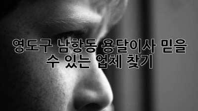 영도구 남항동 용달이사, 믿을 수 있는 업체 찾기!